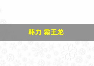 韩力 霸王龙